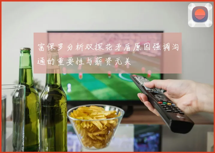 富保罗分析双探花矛盾原因强调沟通的重要性与薪资无关