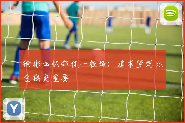 徐彬回忆邵佳一教诲：追求梦想比金钱更重要