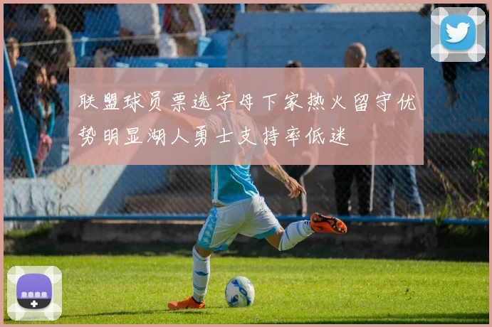 联盟球员票选字母下家热火留守优势明显湖人勇士支持率低迷