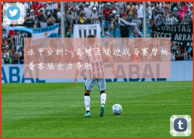 法甲分析：南特主场迎战马赛摩纳哥客场全力争胜