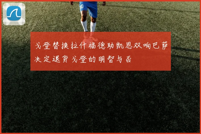 戈登替换拉什福德助凯恩双响巴萨决定退货戈登的明智与否