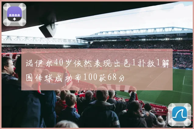 诺伊尔40岁依然表现出色1扑救1解围传球成功率100获68分