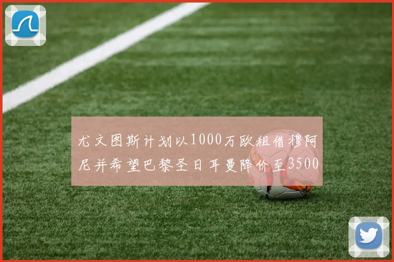 尤文图斯计划以1000万欧租借穆阿尼并希望巴黎圣日耳曼降价至3500万