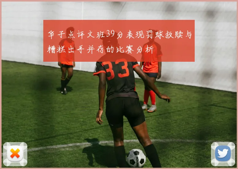 华子点评文班39分表现罚球救赎与糟糕出手并存的比赛分析